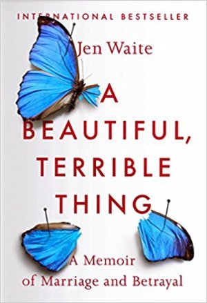 A Beautiful, Terrible Thing by Jen Waite A Memoir of Marriage and Betrayal